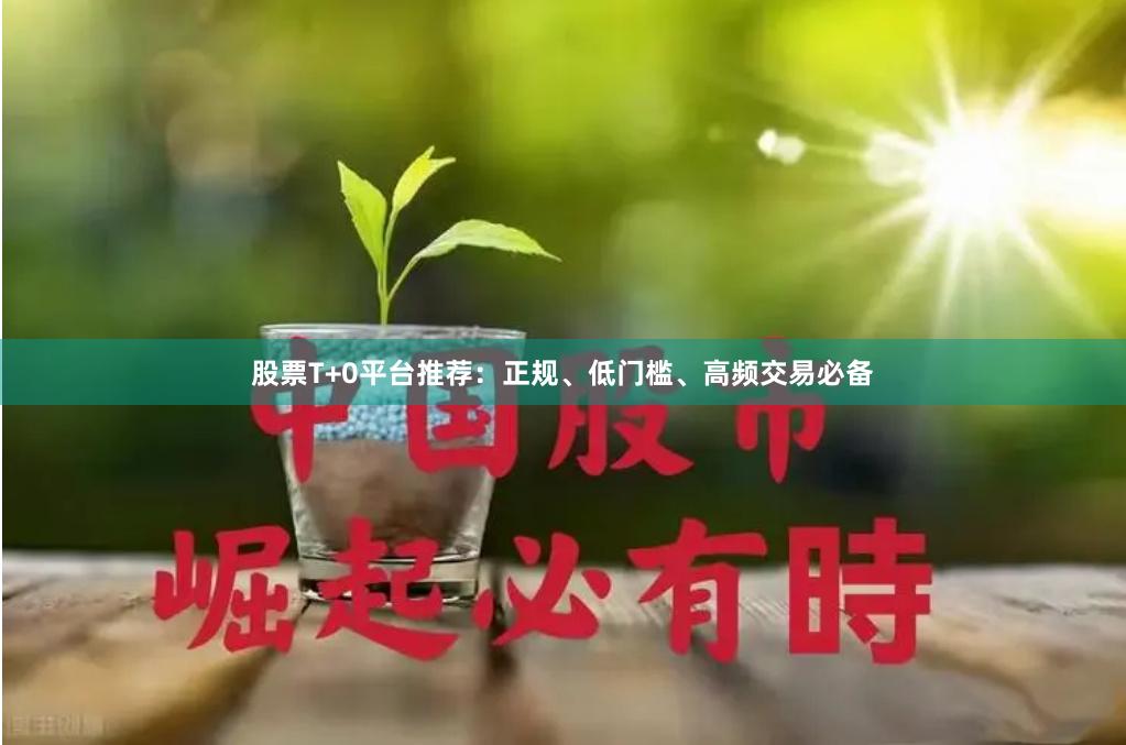 股票T+0平台推荐：正规、低门槛、高频交易必备