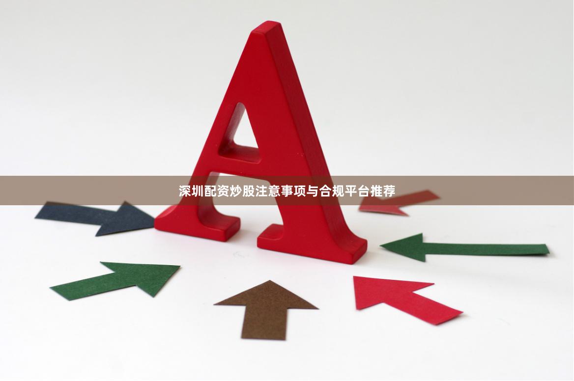 深圳配资炒股注意事项与合规平台推荐