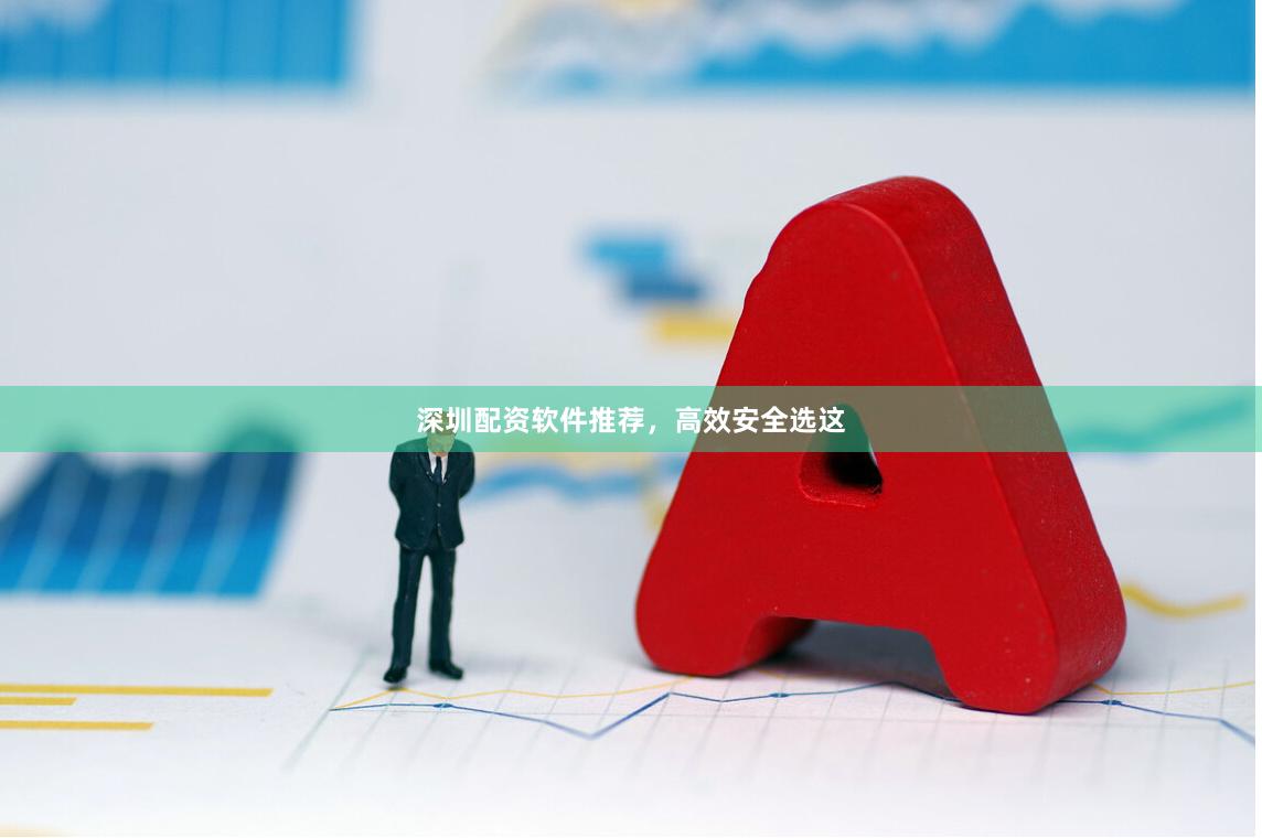 深圳配资软件推荐，高效安全选这