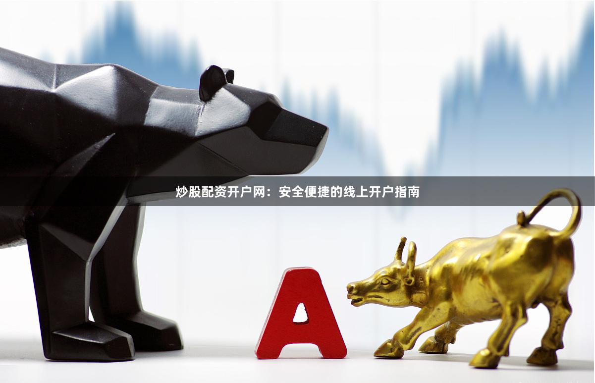 炒股配资开户网：安全便捷的线上开户指南