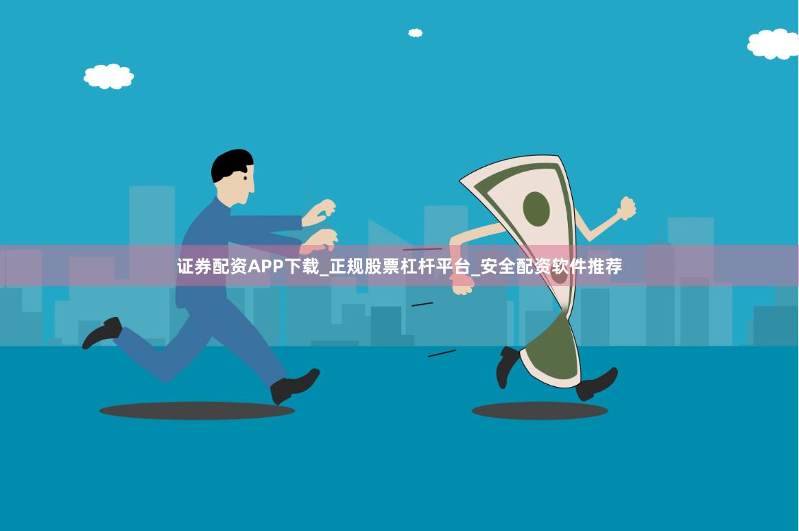证券配资APP下载_正规股票杠杆平台_安全配资软件推荐