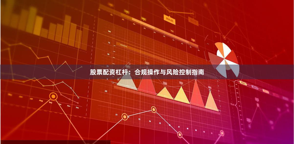 股票配资杠杆：合规操作与风险控制指南
