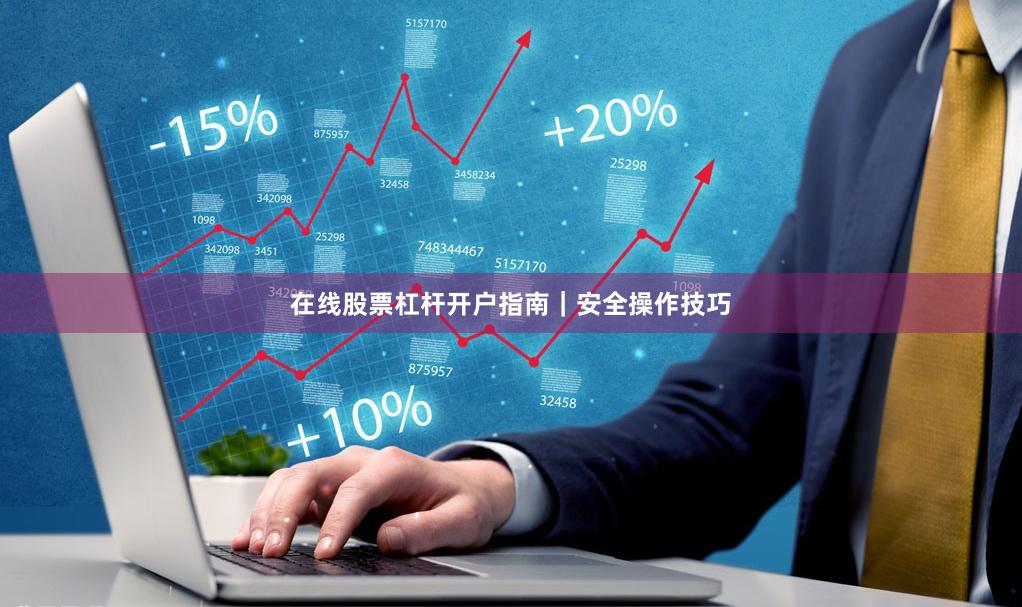 在线股票杠杆开户指南｜安全操作技巧