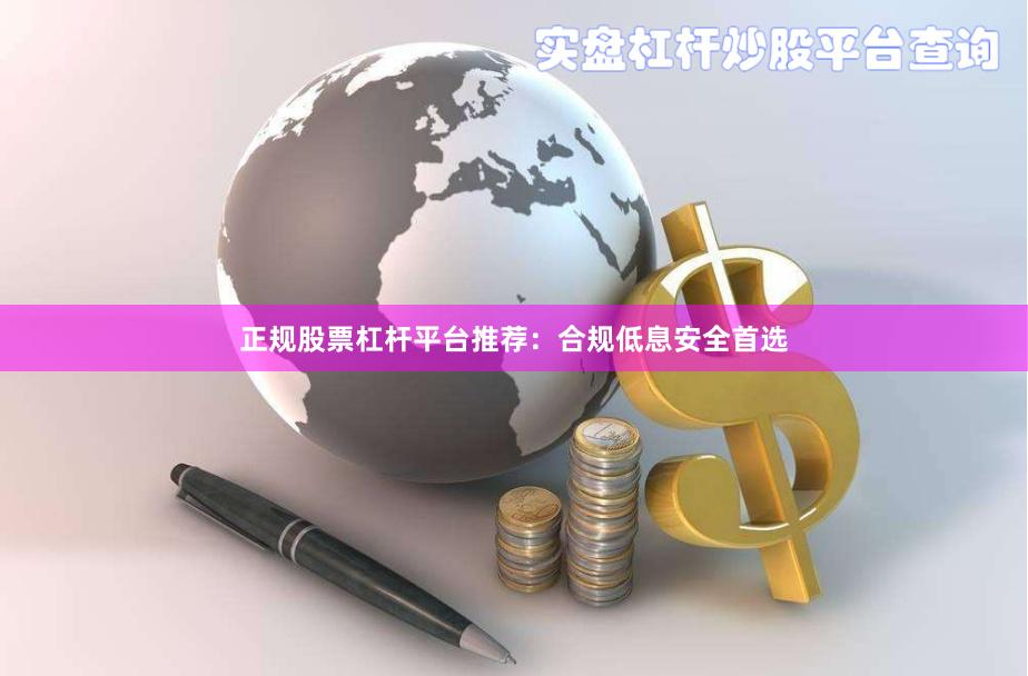 正规股票杠杆平台推荐：合规低息安全首选