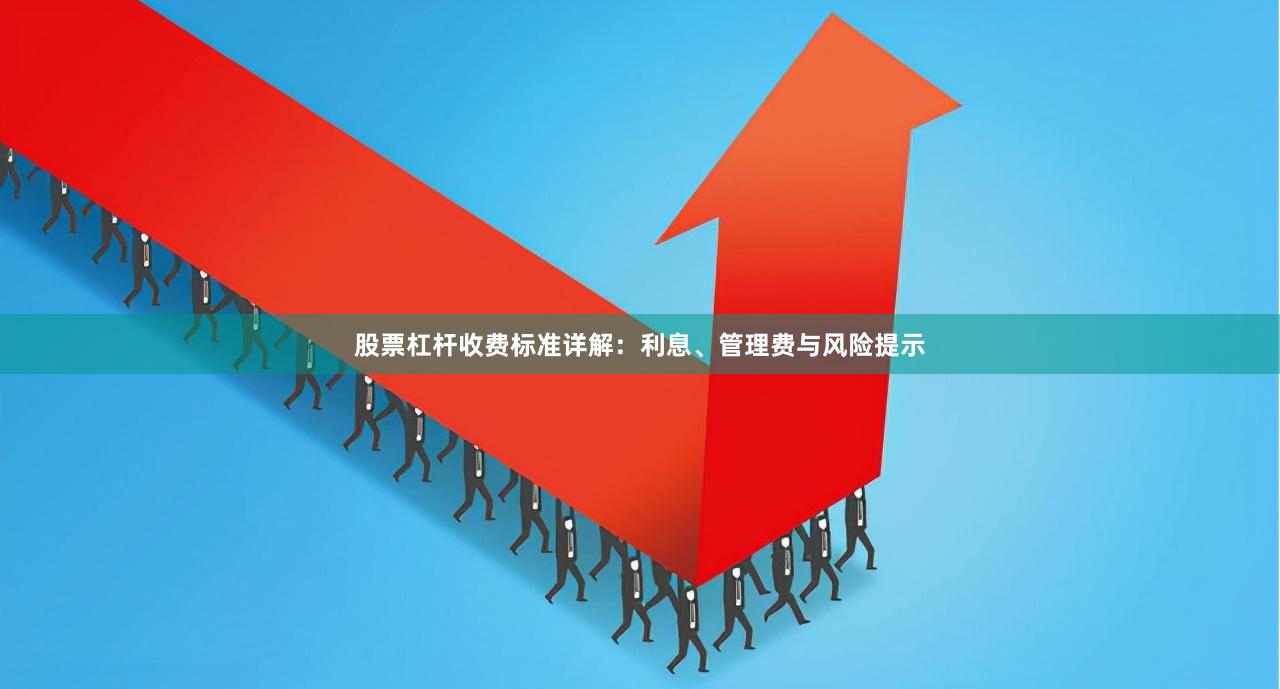 股票杠杆收费标准详解：利息、管理费与风险提示