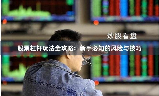 股票杠杆玩法全攻略：新手必知的风险与技巧