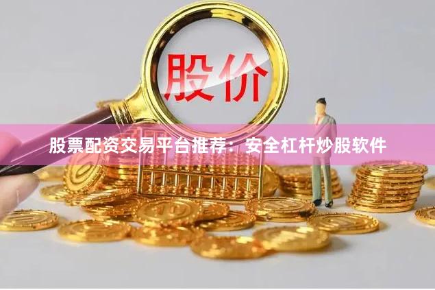 股票配资交易平台推荐：安全杠杆炒股软件
