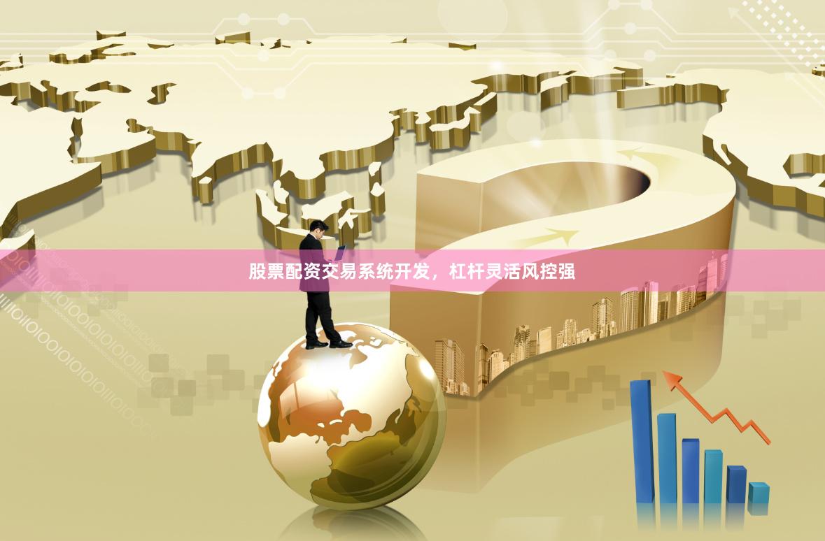 股票配资交易系统开发，杠杆灵活风控强