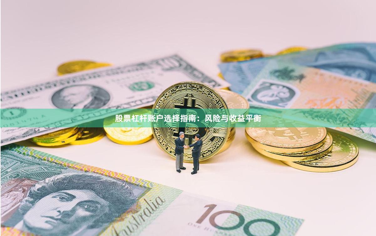 股票杠杆账户选择指南：风险与收益平衡