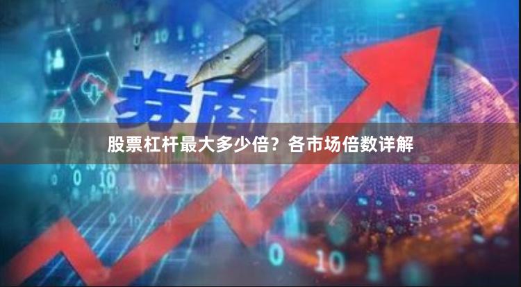 股票杠杆最大多少倍？各市场倍数详解