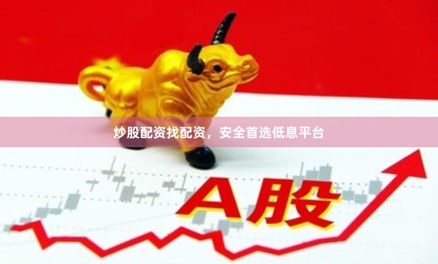 炒股配资找配资，安全首选低息平台