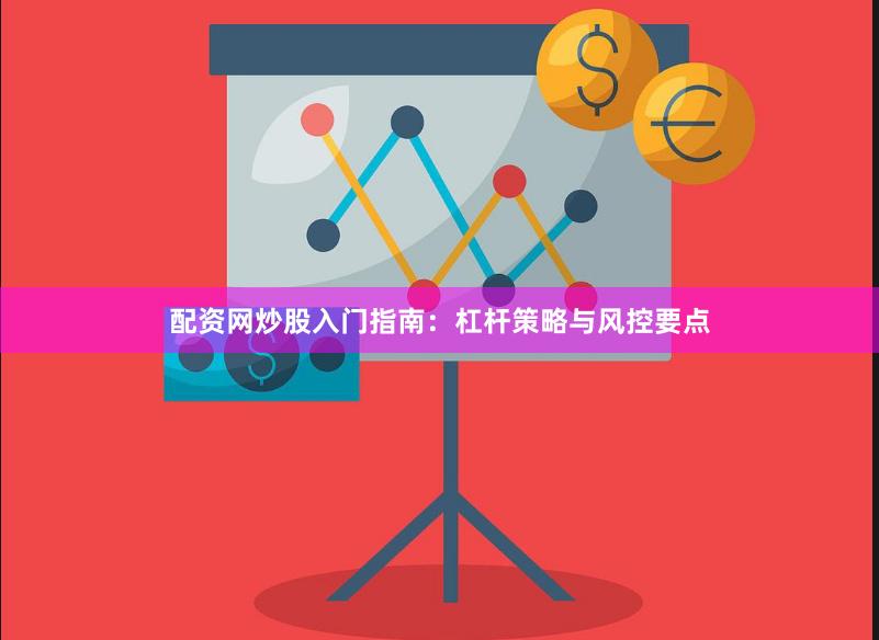 配资网炒股入门指南：杠杆策略与风控要点