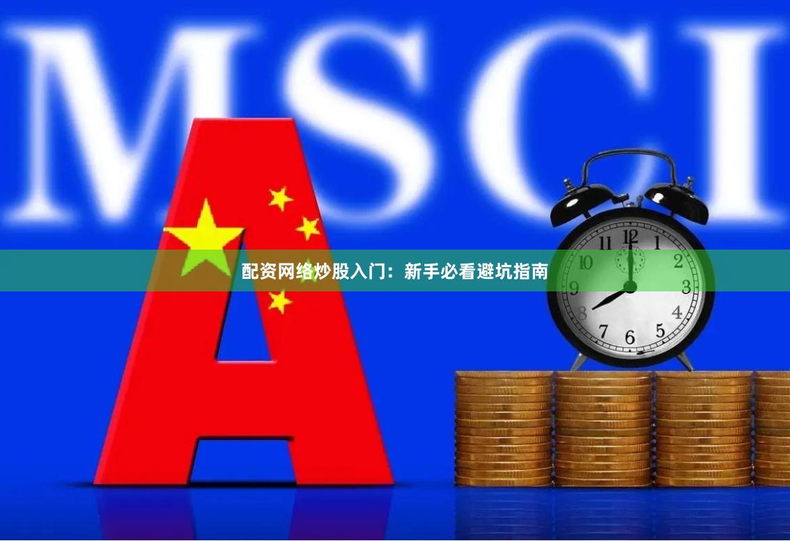 配资网络炒股入门：新手必看避坑指南