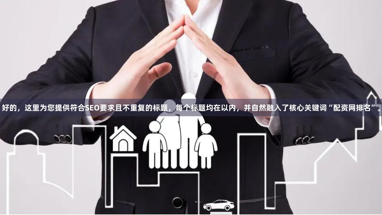 好的，这里为您提供符合SEO要求且不重复的标题，每个标题均在以内，并自然融入了核心关键词“配资网排名”。