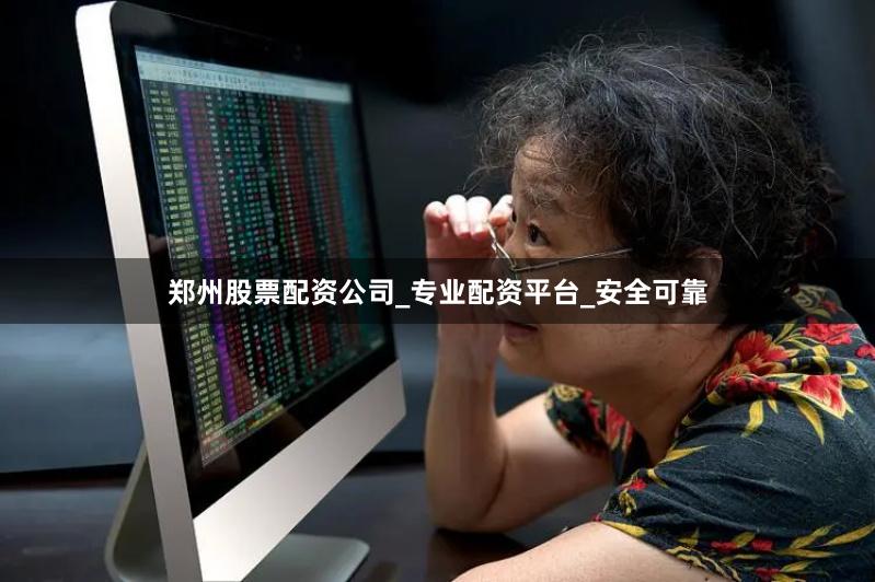 郑州股票配资公司_专业配资平台_安全可靠
