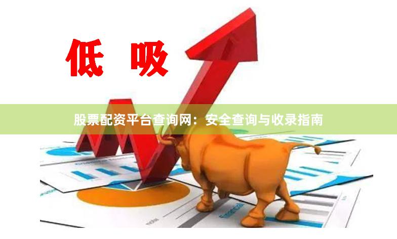 股票配资平台查询网：安全查询与收录指南