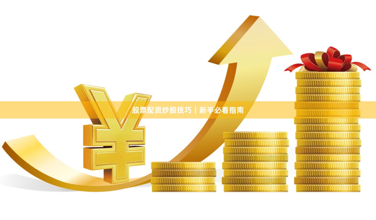 股票配资炒股技巧｜新手必看指南