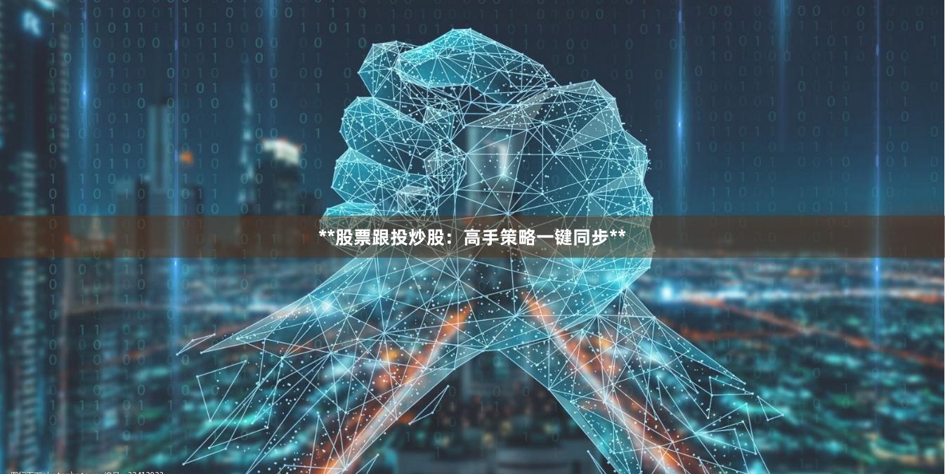 **股票跟投炒股：高手策略一键同步**