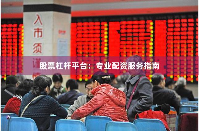 股票杠杆平台:专业配资服务指南