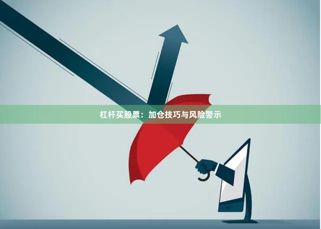 杠杆买股票：加仓技巧与风险警示