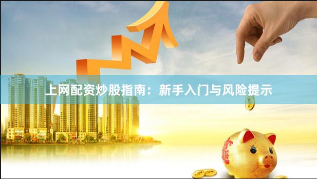 上网配资炒股指南:新手入门与风险提示